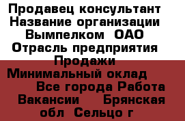 Продавец-консультант › Название организации ­ Вымпелком, ОАО › Отрасль предприятия ­ Продажи › Минимальный оклад ­ 20 000 - Все города Работа » Вакансии   . Брянская обл.,Сельцо г.